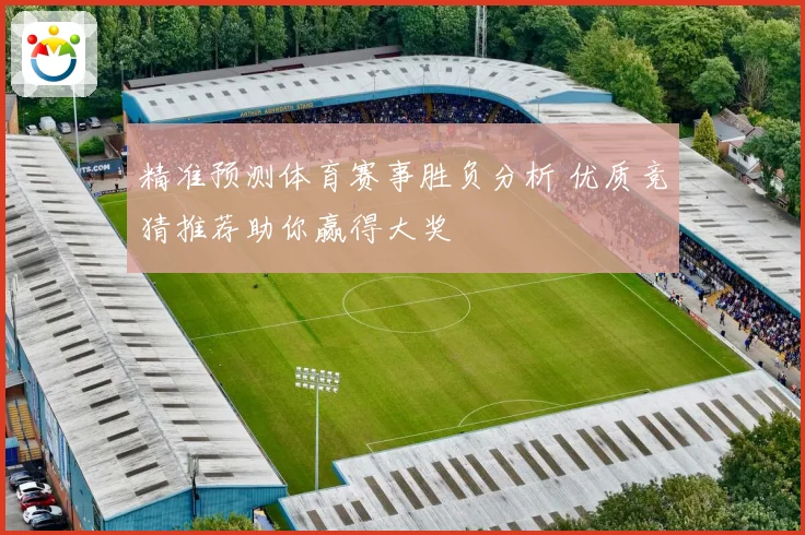 精准预测体育赛事胜负分析 优质竞猜推荐助你赢得大奖