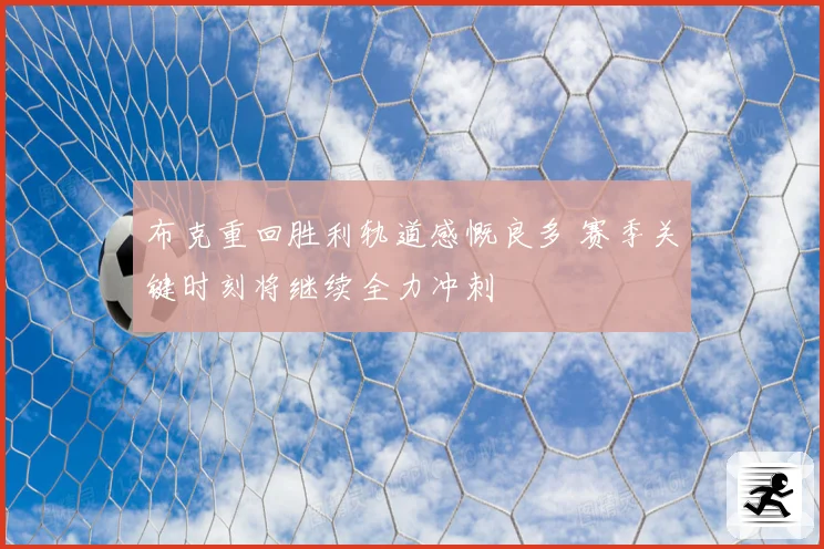 布克重回胜利轨道感慨良多 赛季关键时刻将继续全力冲刺