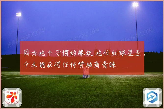因为这个习惯的缘故 这位红球星至今未能获得任何赞助商青睐