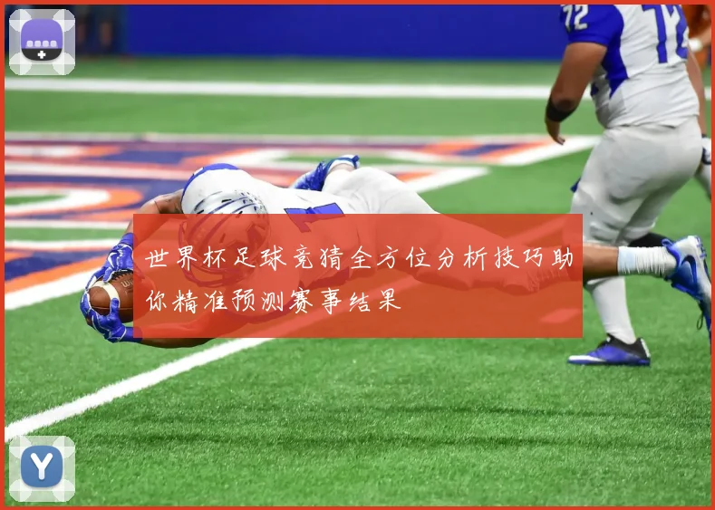 世界杯足球竞猜全方位分析技巧助你精准预测赛事结果